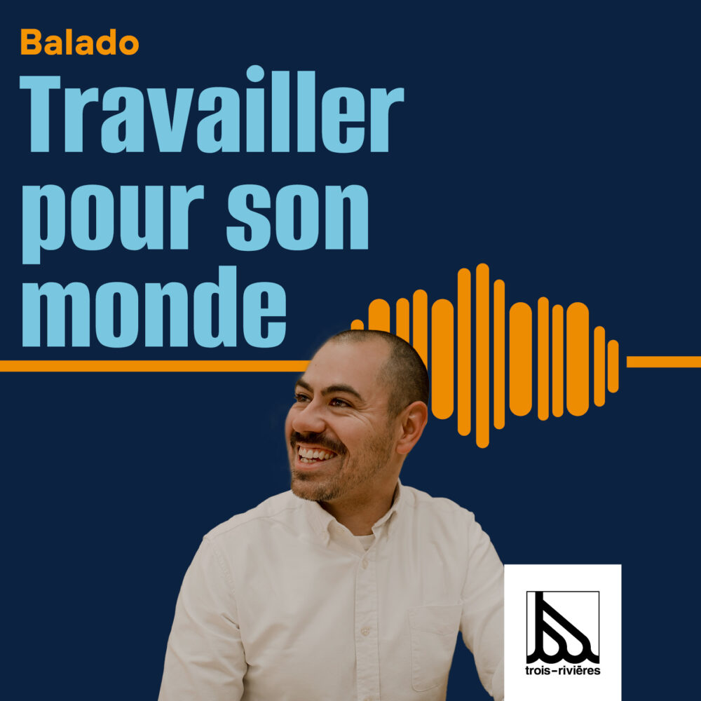 ville Trois-rivières balado podcast carl travailler pour son monde